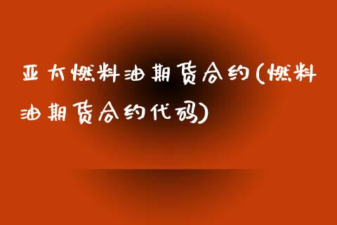 亚太燃料油期货合约(燃料油期货合约代码)_https://www.zztgc.com_期货行情_第1张