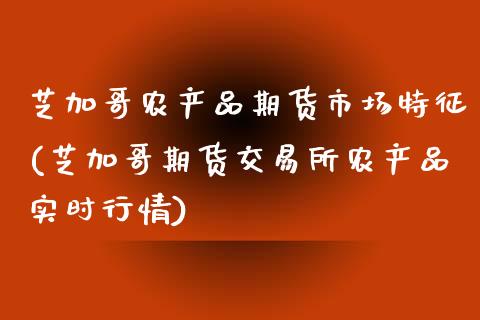 芝加哥农产品期货市场特征(芝加哥期货交易所农产品实时行情)_https://www.zztgc.com_原油期货_第1张