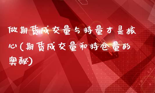 做期货成交量与持量才是核心(期货成交量和持仓量的奥秘)_https://www.zztgc.com_期货直播_第1张