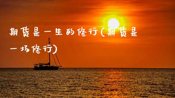 期货是一生的修行(期货是一场修行)_https://www.zztgc.com_原油期货_第1张
