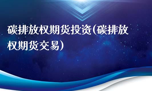 碳排放权期货投资(碳排放权期货交易)_https://www.zztgc.com_黄金期货_第1张