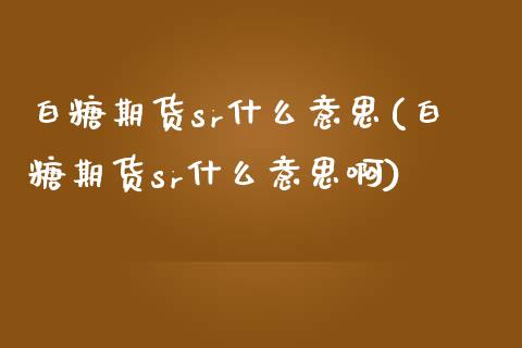 白糖期货sr什么意思(白糖期货sr什么意思啊)_https://www.zztgc.com_期货入门_第1张