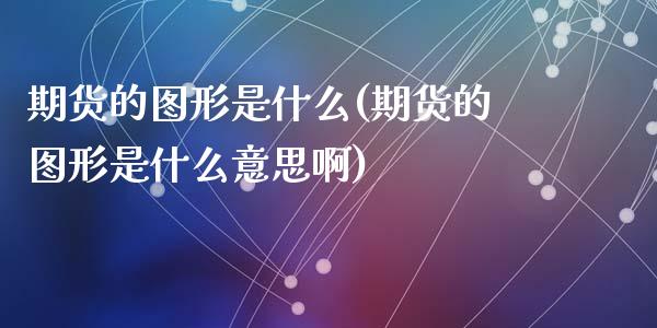 期货的图形是什么(期货的图形是什么意思啊)_https://www.zztgc.com_原油期货_第1张