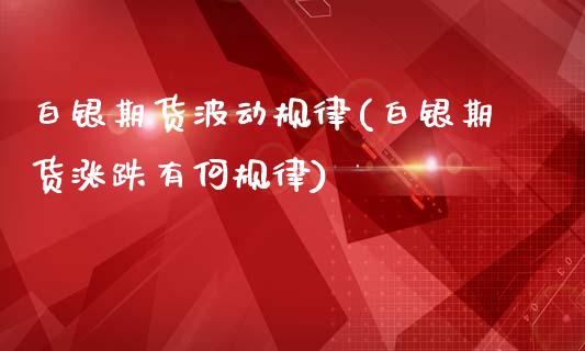 白银期货波动规律(白银期货涨跌有何规律)_https://www.zztgc.com_期货入门_第1张