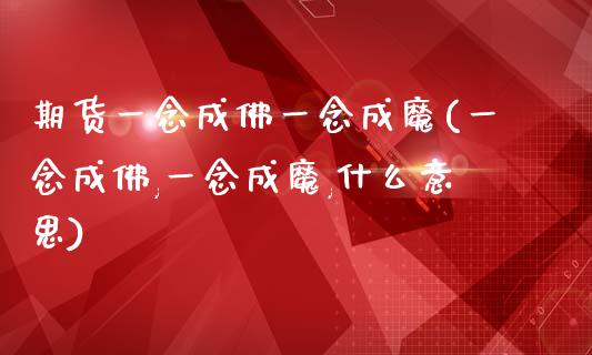 期货一念成佛一念成魔(一念成佛,一念成魔,什么意思)_https://www.zztgc.com_黄金期货_第1张