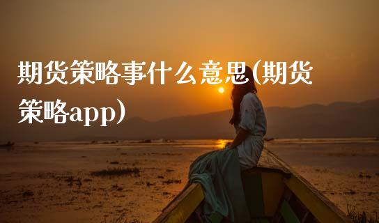 期货策略事什么意思(期货策略app)_https://www.zztgc.com_原油期货_第1张