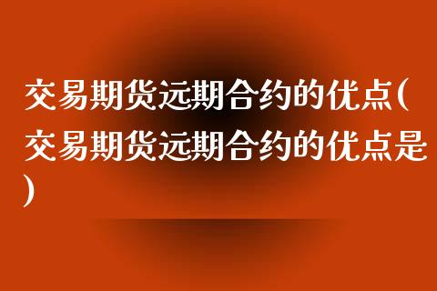 交易期货远期合约的优点(交易期货远期合约的优点是)_https://www.zztgc.com_期货行情_第1张