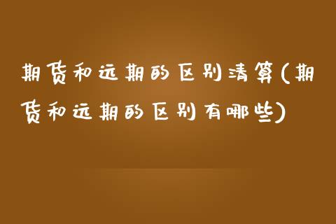 期货和远期的区别清算(期货和远期的区别有哪些)_https://www.zztgc.com_期货入门_第1张