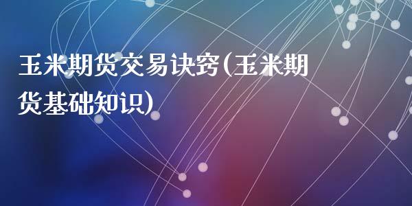 玉米期货交易诀窍(玉米期货基础知识)_https://www.zztgc.com_黄金期货_第1张