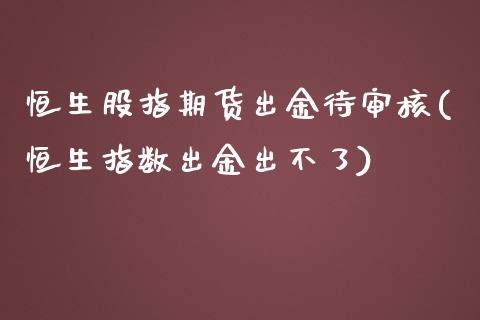 恒生股指期货出金待审核(恒生指数出金出不了)_https://www.zztgc.com_黄金期货_第1张