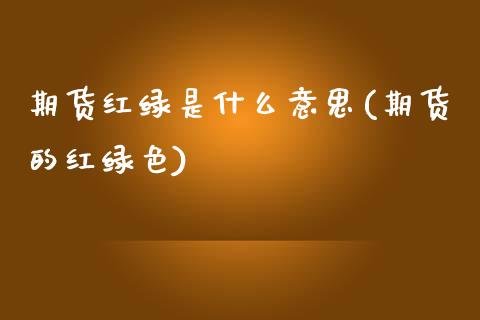 期货红绿是什么意思(期货的红绿色)_https://www.zztgc.com_期货直播_第1张
