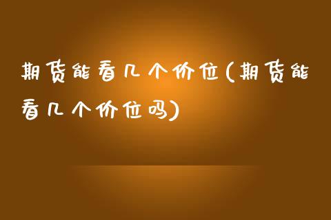 期货能看几个价位(期货能看几个价位吗)_https://www.zztgc.com_黄金期货_第1张