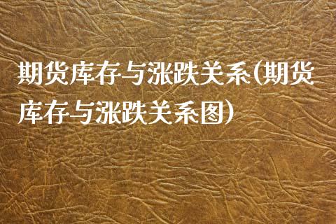 期货库存与涨跌关系(期货库存与涨跌关系图)_https://www.zztgc.com_原油期货_第1张