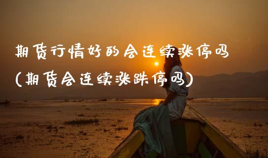 期货行情好的会连续涨停吗(期货会连续涨跌停吗)_https://www.zztgc.com_原油期货_第1张