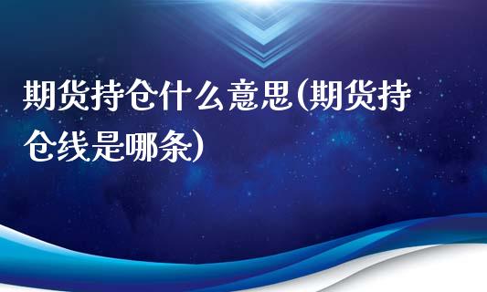 期货持仓什么意思(期货持仓线是哪条)_https://www.zztgc.com_期货行情_第1张