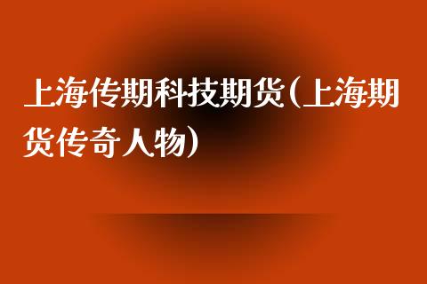 上海传期科技期货(上海期货传奇人物)_https://www.zztgc.com_期货直播_第1张