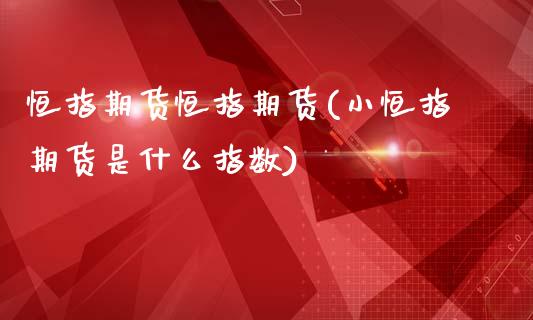 恒指期货恒指期货(小恒指期货是什么指数)_https://www.zztgc.com_期货入门_第1张