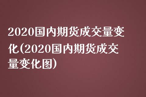 2020国内期货成交量变化(2020国内期货成交量变化图)_https://www.zztgc.com_原油期货_第1张