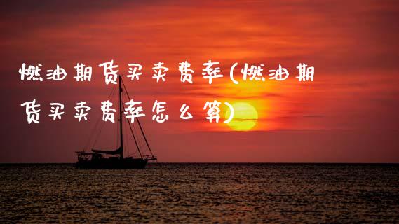 燃油期货买卖费率(燃油期货买卖费率怎么算)_https://www.zztgc.com_期货直播_第1张