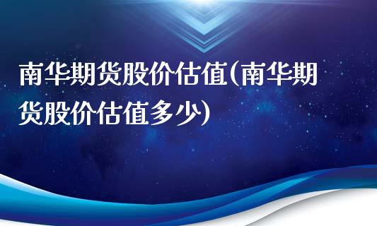 南华期货股价估值(南华期货股价估值多少)_https://www.zztgc.com_黄金期货_第1张