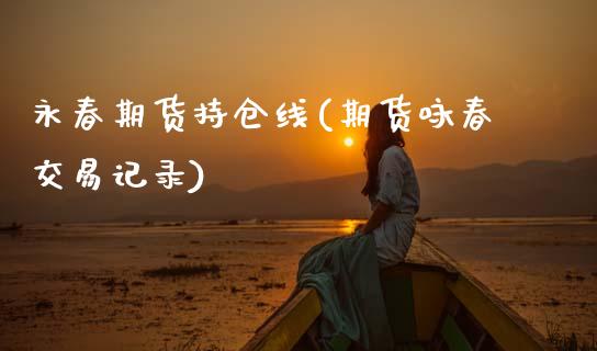永春期货持仓线(期货咏春交易记录)_https://www.zztgc.com_期货入门_第1张