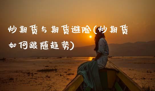 炒期货与期货避险(炒期货如何跟随趋势)_https://www.zztgc.com_期货行情_第1张