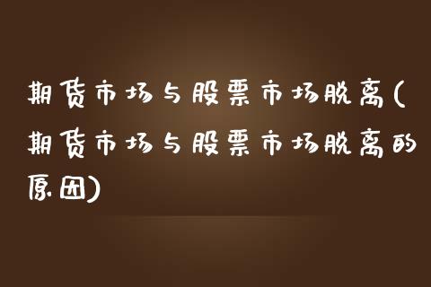 期货市场与股票市场脱离(期货市场与股票市场脱离的原因)_https://www.zztgc.com_原油期货_第1张