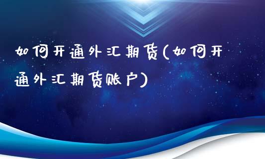 如何开通外汇期货(如何开通外汇期货账户)_https://www.zztgc.com_黄金期货_第1张