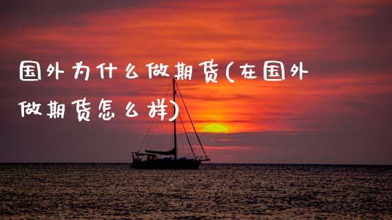 国外为什么做期货(在国外做期货怎么样)_https://www.zztgc.com_黄金期货_第1张