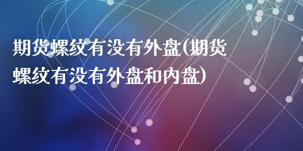 期货螺纹有没有外盘(期货螺纹有没有外盘和内盘)_https://www.zztgc.com_黄金期货_第1张