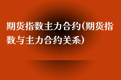 期货指数主力合约(期货指数与主力合约关系)_https://www.zztgc.com_期货行情_第1张