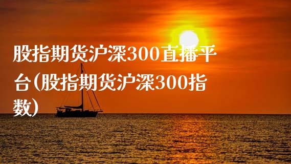 股指期货沪深300直播平台(股指期货沪深300指数)_https://www.zztgc.com_期货直播_第1张