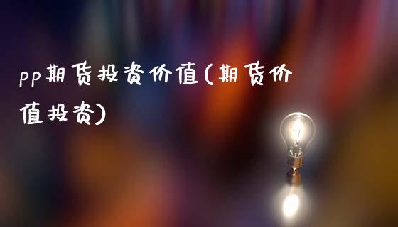 pp期货投资价值(期货价值投资)_https://www.zztgc.com_期货行情_第1张
