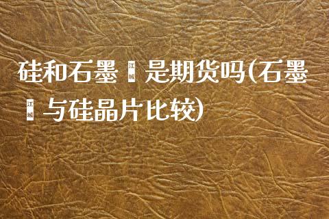 硅和石墨烯是期货吗(石墨烯与硅晶片比较)_https://www.zztgc.com_黄金期货_第1张