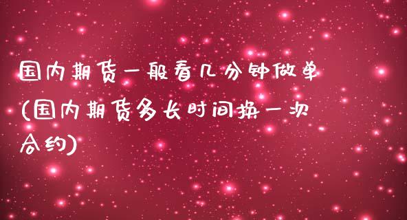 国内期货一般看几分钟做单(国内期货多长时间换一次合约)_https://www.zztgc.com_原油期货_第1张