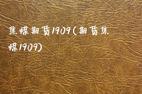 焦煤期货1909(期货焦煤1909)_https://www.zztgc.com_原油期货_第1张