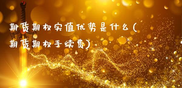 期货期权实值优势是什么(期货期权手续费)_https://www.zztgc.com_原油期货_第1张