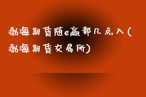渤海期货随e赢都几点入(渤海期货交易所)_https://www.zztgc.com_期货直播_第1张