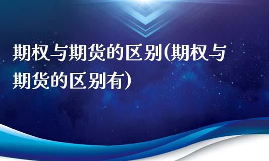 期权与期货的区别(期权与期货的区别有)_https://www.zztgc.com_期货行情_第1张