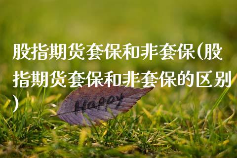 股指期货套保和非套保(股指期货套保和非套保的区别)_https://www.zztgc.com_原油期货_第1张
