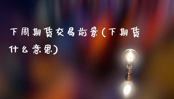 下周期货交易前景(下期货什么意思)_https://www.zztgc.com_期货直播_第1张