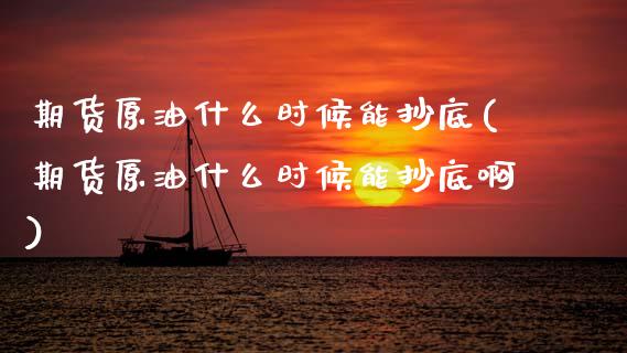 期货原油什么时候能抄底(期货原油什么时候能抄底啊)_https://www.zztgc.com_黄金期货_第1张