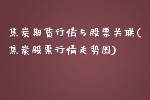 焦炭期货行情与股票关联(焦炭股票行情走势图)_https://www.zztgc.com_期货直播_第1张