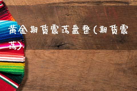 黄金期货震荡盘整(期货震荡)_https://www.zztgc.com_期货直播_第1张