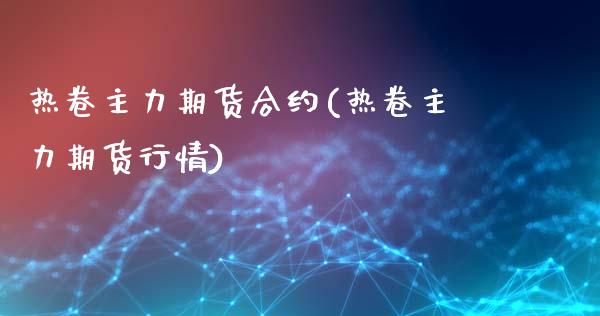 热卷主力期货合约(热卷主力期货行情)_https://www.zztgc.com_期货入门_第1张