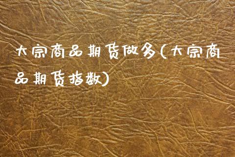 大宗商品期货做多(大宗商品期货指数)_https://www.zztgc.com_期货入门_第1张