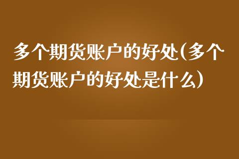 多个期货账户的好处(多个期货账户的好处是什么)_https://www.zztgc.com_期货行情_第1张