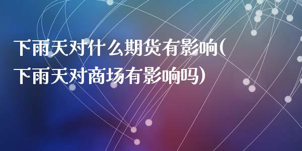 下雨天对什么期货有影响(下雨天对商场有影响吗)_https://www.zztgc.com_期货行情_第1张