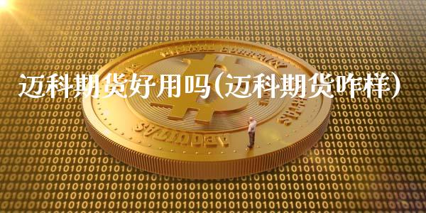 迈科期货好用吗(迈科期货咋样)_https://www.zztgc.com_期货直播_第1张