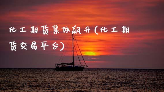 化工期货集体飙升(化工期货交易平台)_https://www.zztgc.com_期货直播_第1张
